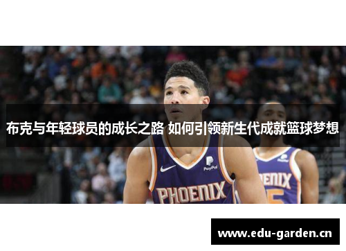 布克与年轻球员的成长之路 如何引领新生代成就篮球梦想 布克与年轻球员的成长之路 如何引领新生代成就篮球梦想